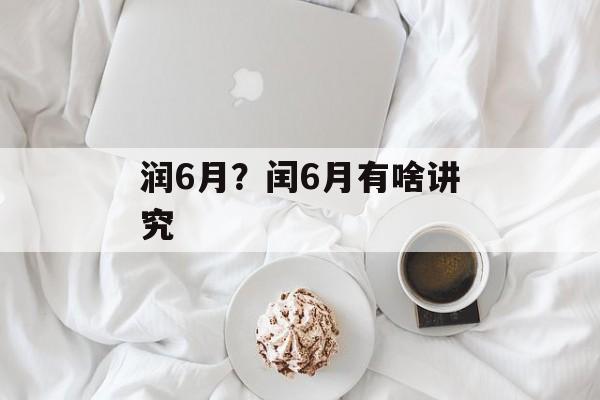 润6月？闰6月有啥讲究-第1张图片-