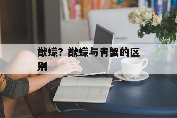 猷蠓？猷蠓与青蟹的区别-第1张图片-
