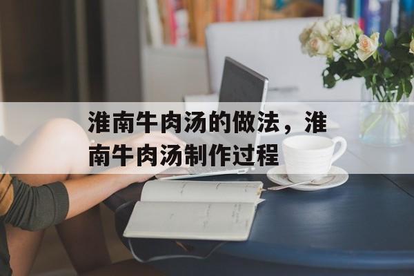 淮南牛肉汤的做法，淮南牛肉汤制作过程-第1张图片-