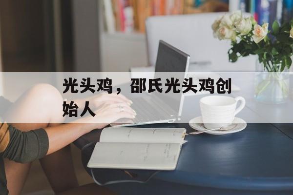 光头鸡，邵氏光头鸡创始人-第1张图片-