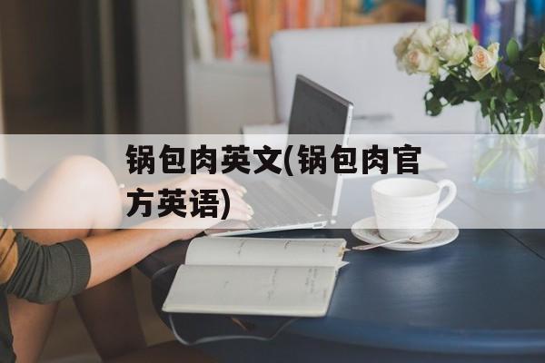 锅包肉英文(锅包肉官方英语)-第1张图片-