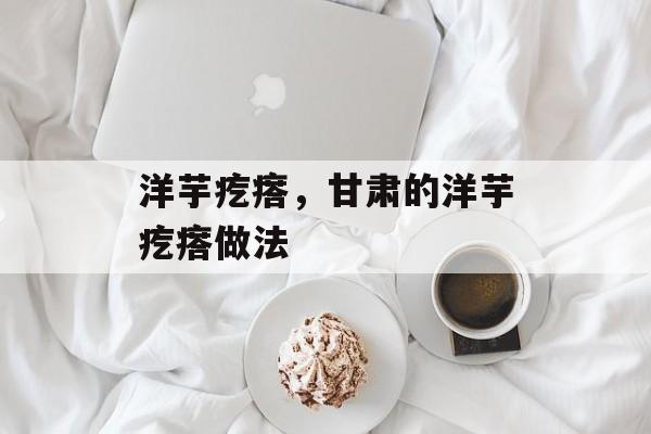 洋芋疙瘩，甘肃的洋芋疙瘩做法-第1张图片-