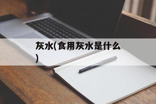 灰水(食用灰水是什么)-第1张图片-