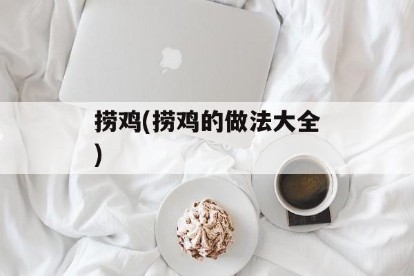 捞鸡(捞鸡的做法大全)-第1张图片-