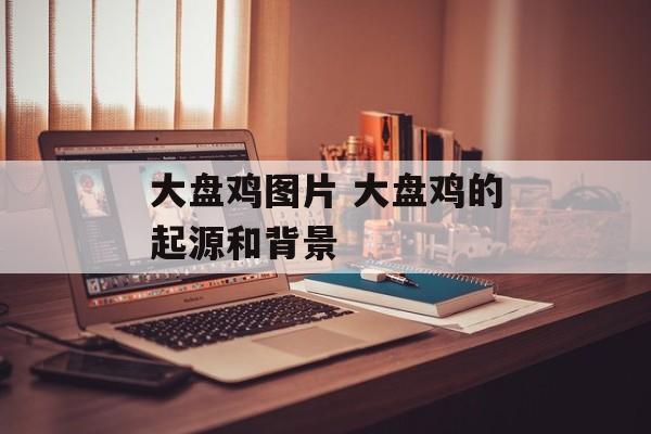 大盘鸡图片 大盘鸡的起源和背景-第1张图片-