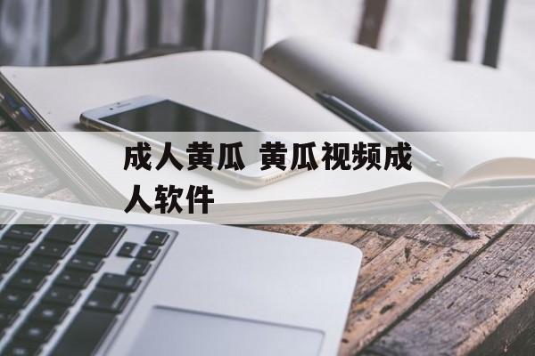 成人黄瓜 黄瓜视频成人软件-第1张图片-
