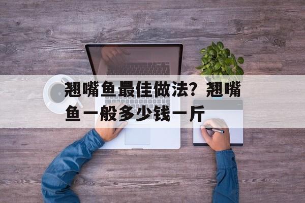翘嘴鱼最佳做法？翘嘴鱼一般多少钱一斤-第1张图片-