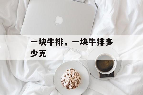 一块牛排，一块牛排多少克-第1张图片-