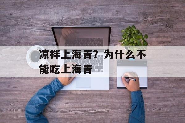 凉拌上海青？为什么不能吃上海青-第1张图片-