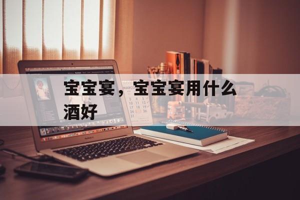 宝宝宴，宝宝宴用什么酒好-第1张图片-