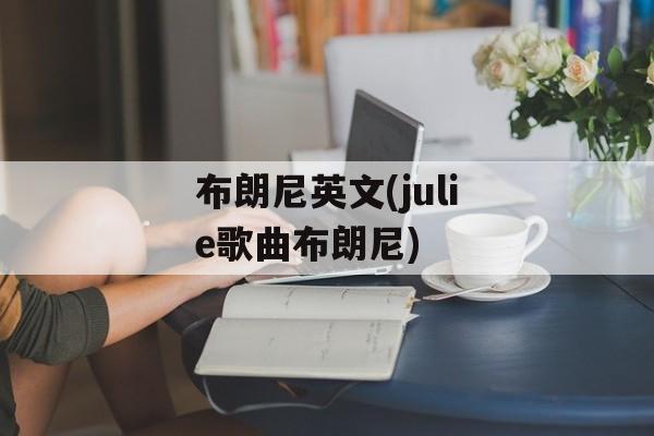 布朗尼英文(julie歌曲布朗尼)-第1张图片-