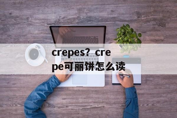 crepes？crepe可丽饼怎么读-第1张图片-
