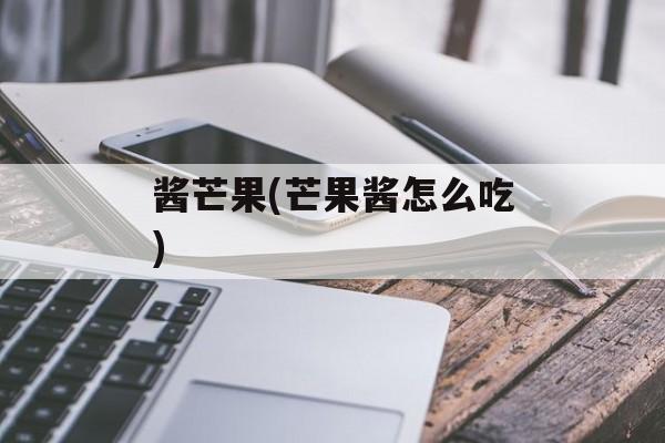 酱芒果(芒果酱怎么吃)-第1张图片-
