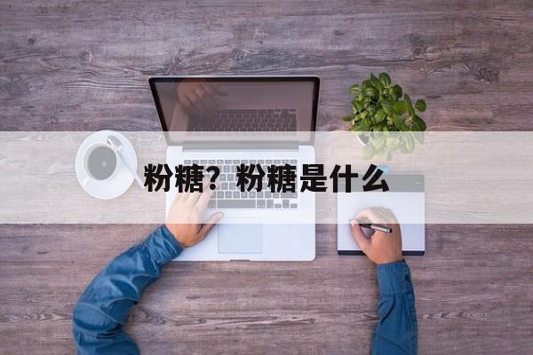 粉糖？粉糖是什么-第1张图片-