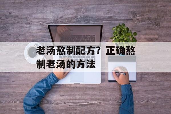 老汤熬制配方？正确熬制老汤的方法-第1张图片-