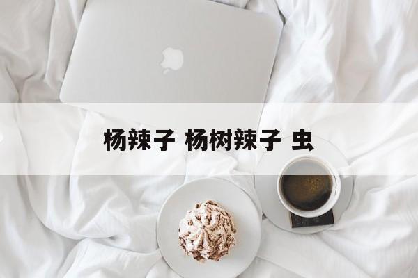 杨辣子 杨树辣子 虫-第1张图片-