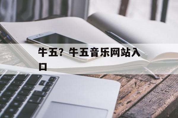 牛五？牛五音乐网站入口-第1张图片-