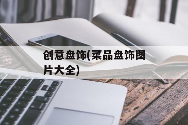 创意盘饰(菜品盘饰图片大全)-第1张图片-