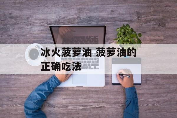 冰火菠萝油 菠萝油的正确吃法-第1张图片-