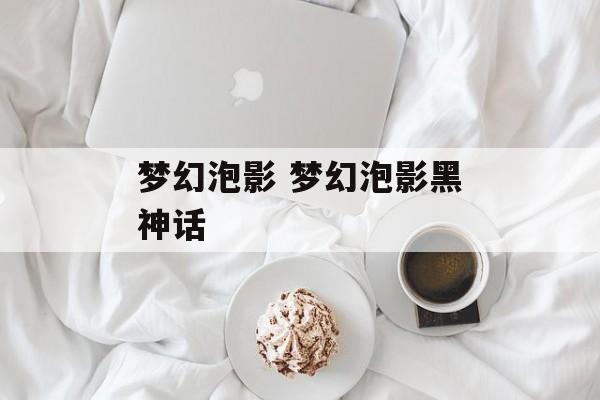 梦幻泡影 梦幻泡影黑神话-第1张图片-