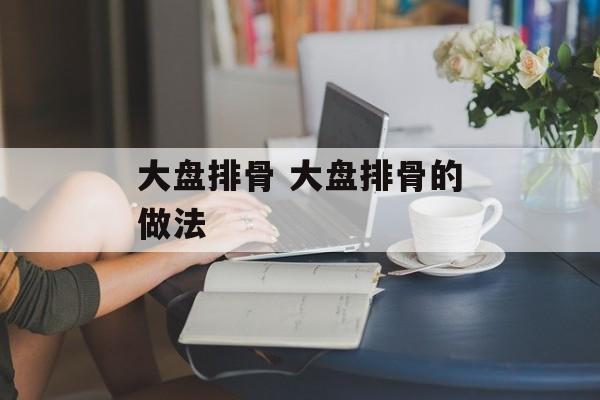 大盘排骨 大盘排骨的做法-第1张图片-