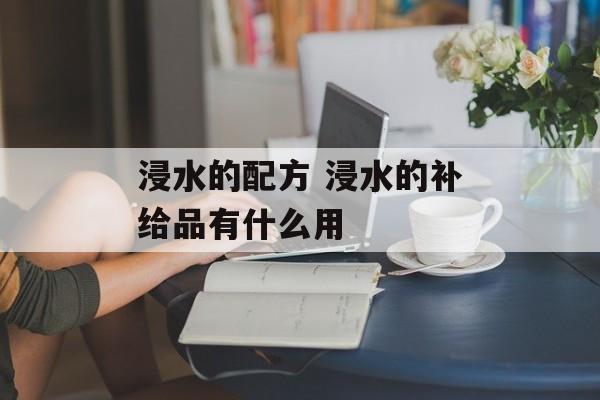 浸水的配方 浸水的补给品有什么用-第1张图片-