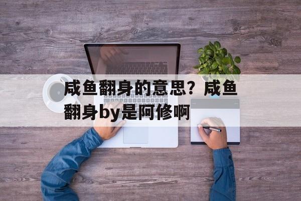 咸鱼翻身的意思？咸鱼翻身by是阿修啊-第1张图片-