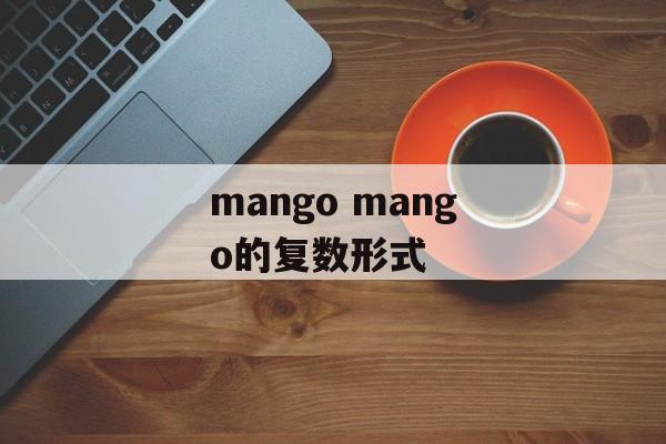 mango mango的复数形式-第1张图片-