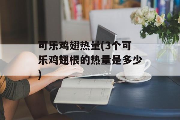 可乐鸡翅热量(3个可乐鸡翅根的热量是多少)-第1张图片-
