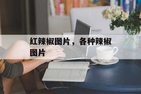 红辣椒图片，各种辣椒图片-第1张图片-