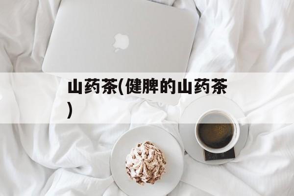 山药茶(健脾的山药茶)-第1张图片-