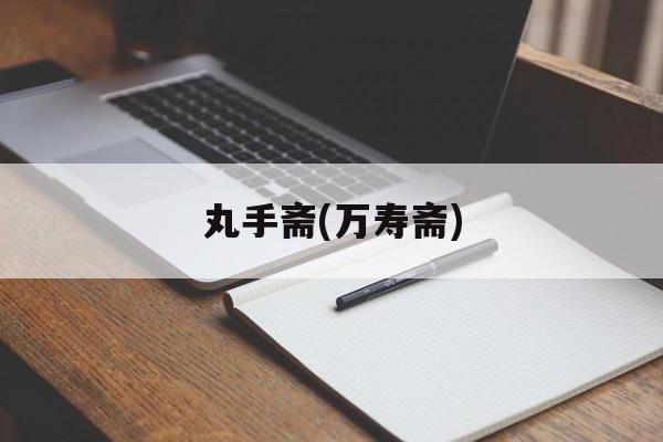 丸手斋(万寿斋)-第1张图片-
