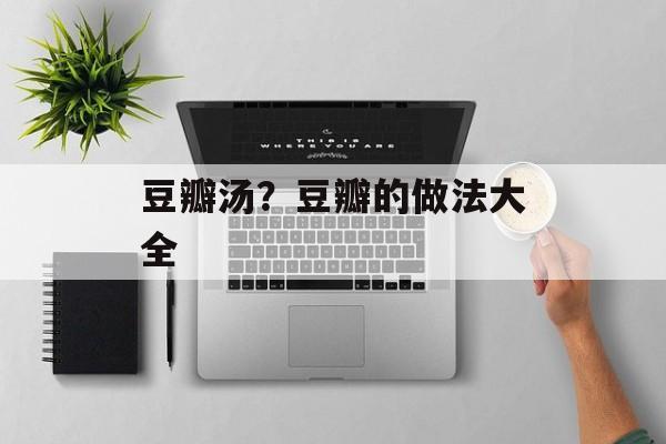豆瓣汤？豆瓣的做法大全-第1张图片-