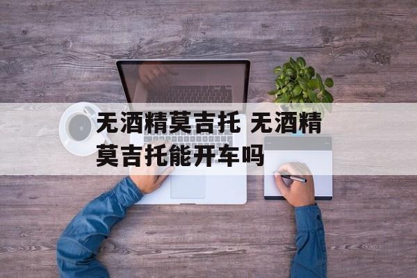 无酒精莫吉托 无酒精莫吉托能开车吗-第1张图片-