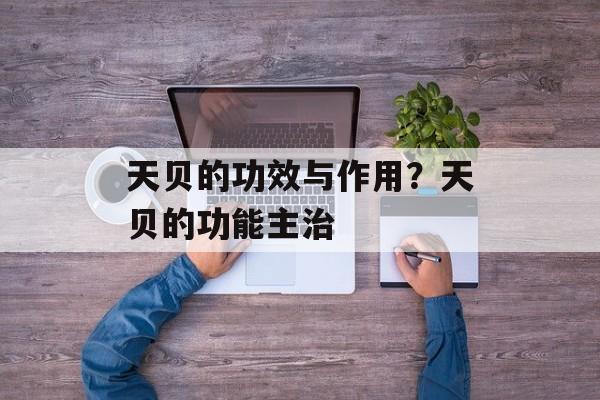 天贝的功效与作用？天贝的功能主治-第1张图片-