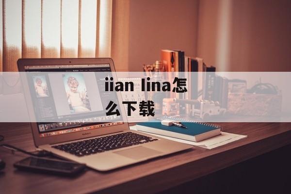 iian Iina怎么下载-第1张图片-