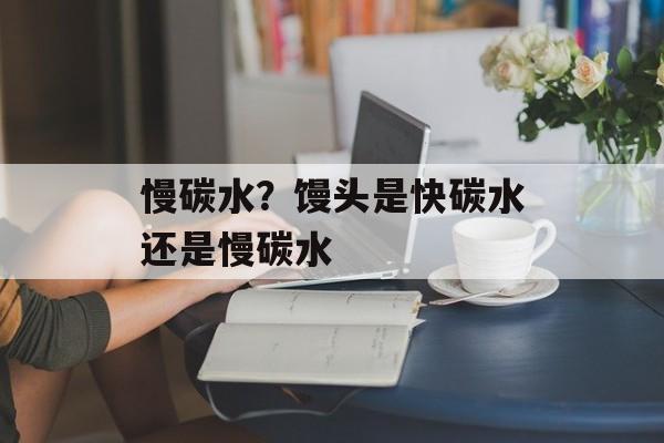 慢碳水？馒头是快碳水还是慢碳水-第1张图片-
