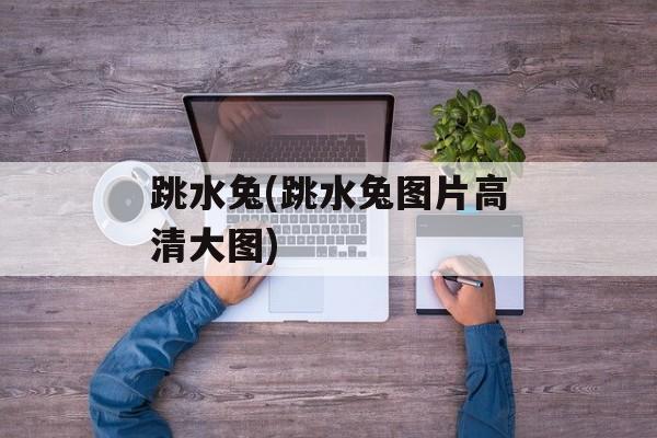 跳水兔(跳水兔图片高清大图)-第1张图片-