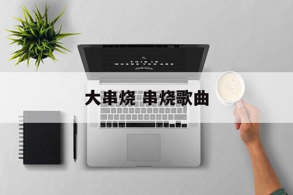 大串烧 串烧歌曲-第1张图片-