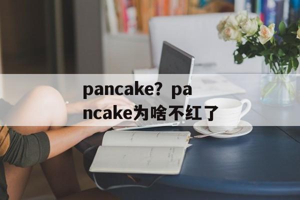 pancake？pancake为啥不红了-第1张图片-