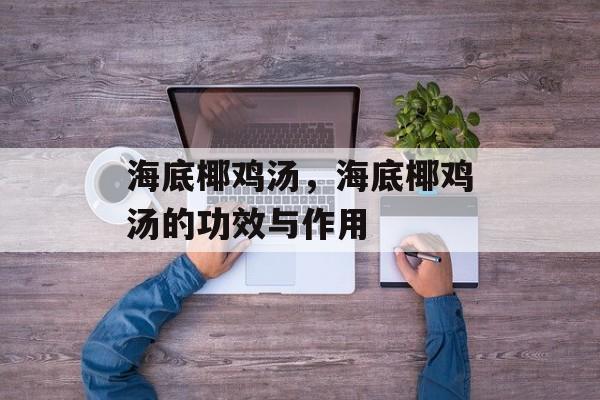 海底椰鸡汤，海底椰鸡汤的功效与作用-第1张图片-