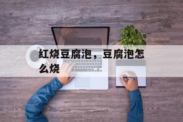 红烧豆腐泡，豆腐泡怎么烧-第1张图片-