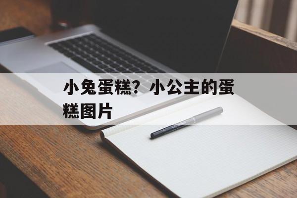 小兔蛋糕？小公主的蛋糕图片-第1张图片-