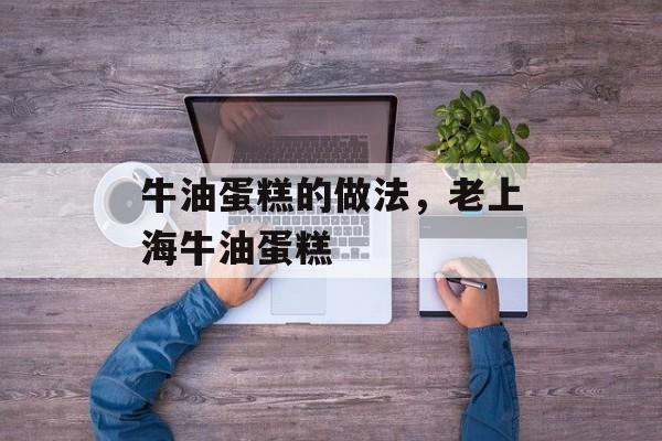 牛油蛋糕的做法，老上海牛油蛋糕-第1张图片-