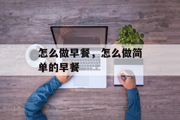 怎么做早餐，怎么做简单的早餐-第1张图片-