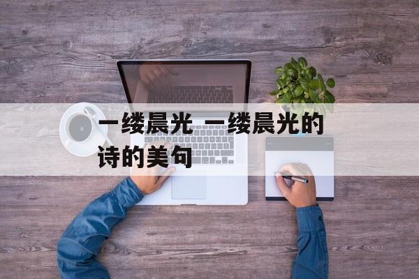 一缕晨光 一缕晨光的诗的美句-第1张图片-