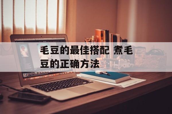 毛豆的最佳搭配 煮毛豆的正确方法-第1张图片-