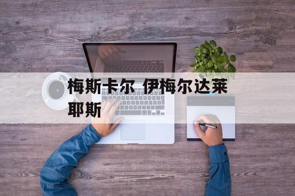 梅斯卡尔 伊梅尔达莱耶斯-第1张图片-