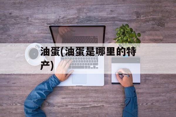 油蛋(油蛋是哪里的特产)-第1张图片-