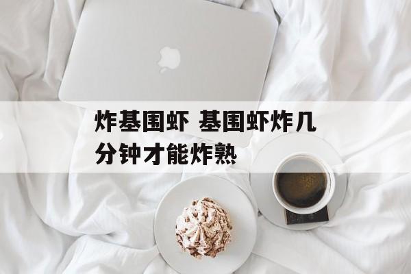 炸基围虾 基围虾炸几分钟才能炸熟-第1张图片-